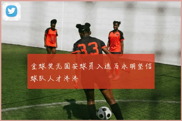 金球奖无国安球员入选马永明坚信球队人才济济