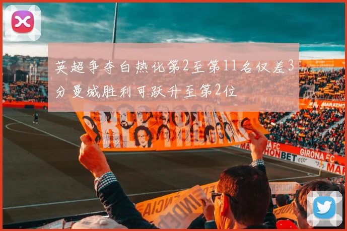 英超争夺白热化第2至第11名仅差3分曼城胜利可跃升至第2位