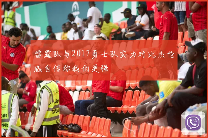 雷霆队与2017勇士队实力对比杰伦威自信称我们更强