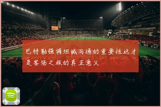 巴特勒强调坦诚沟通的重要性这才是客场之旅的真正意义
