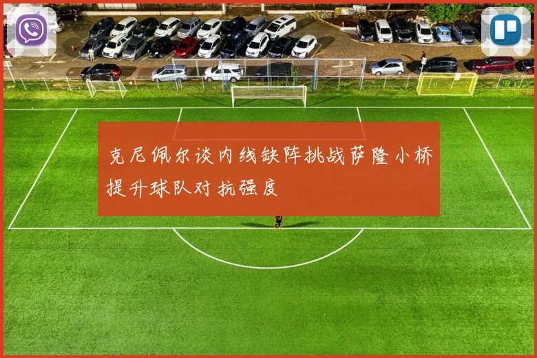 克尼佩尔谈内线缺阵挑战萨隆小桥提升球队对抗强度