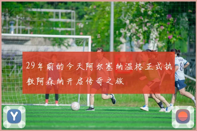 29年前的今天阿尔塞纳温格正式执教阿森纳开启传奇之旅