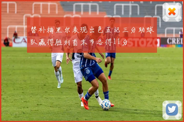 替补梅里尔表现出色五记三分助球队赢得胜利首末节各得11分