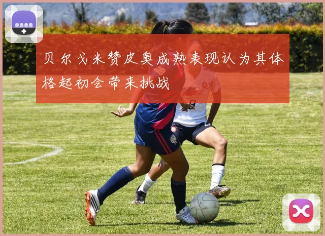 贝尔戈米赞皮奥成熟表现认为其体格起初会带来挑战