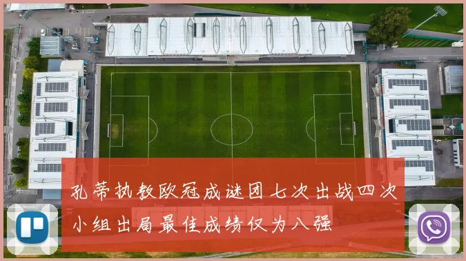 孔蒂执教欧冠成谜团七次出战四次小组出局最佳成绩仅为八强