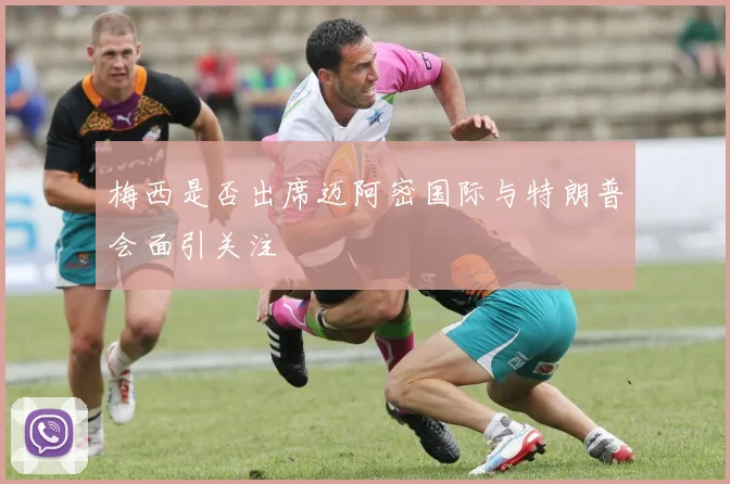 梅西是否出席迈阿密国际与特朗普会面引关注
