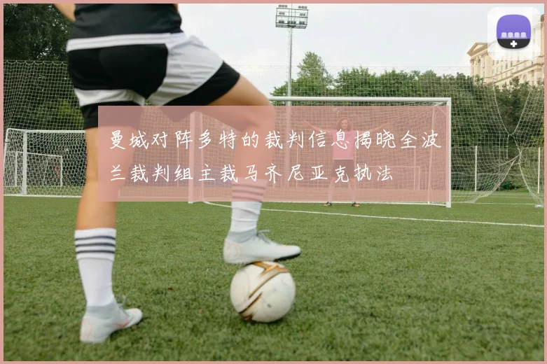 曼城对阵多特的裁判信息揭晓全波兰裁判组主裁马齐尼亚克执法