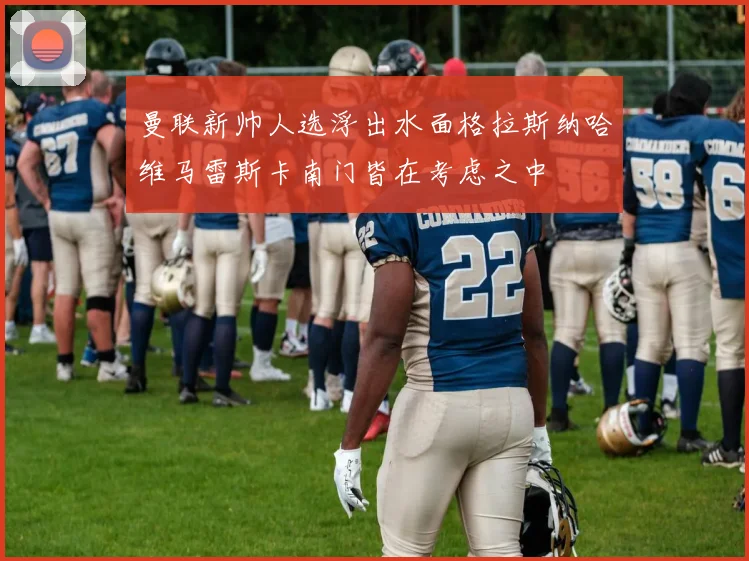 曼联新帅人选浮出水面格拉斯纳哈维马雷斯卡南门皆在考虑之中