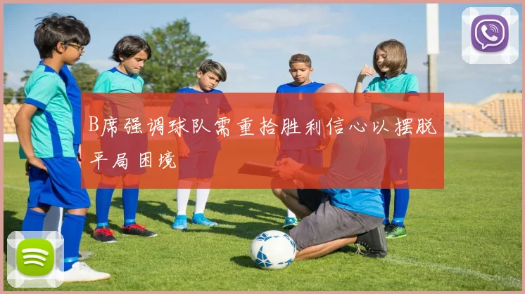 B席强调球队需重拾胜利信心以摆脱平局困境