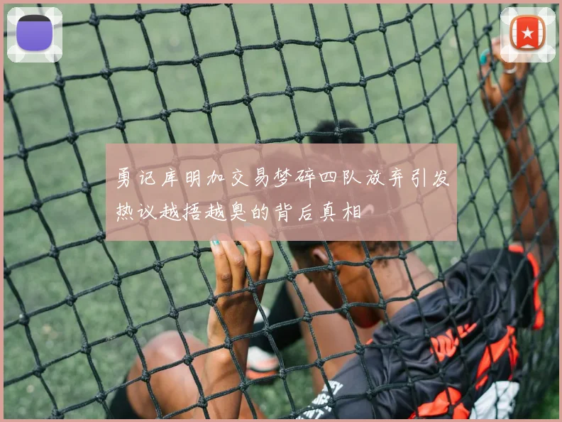 勇记库明加交易梦碎四队放弃引发热议越捂越臭的背后真相