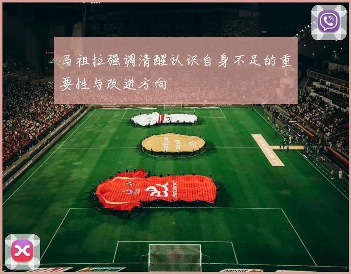 马祖拉强调清醒认识自身不足的重要性与改进方向
